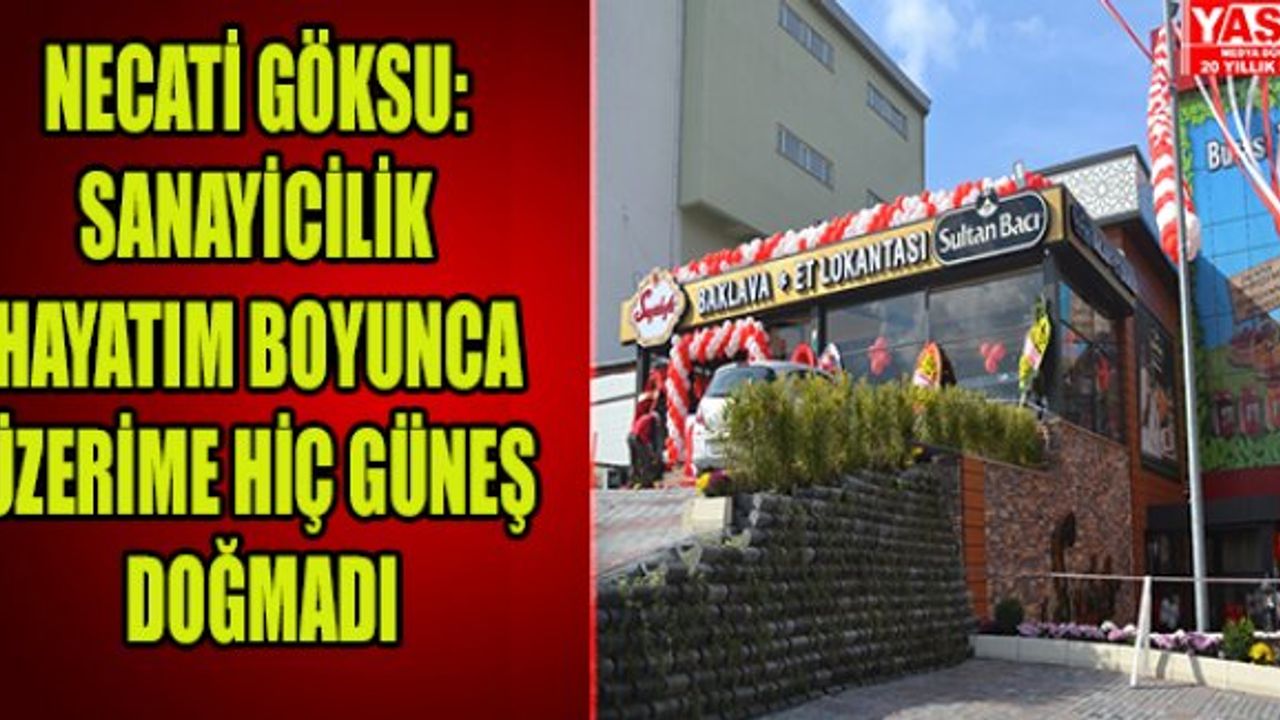 NECATİ GÖKSU: SANAYİCİLİK HAYATIM BOYUNCA ÜZERİME HİÇ GÜNEŞ DOĞMADI
