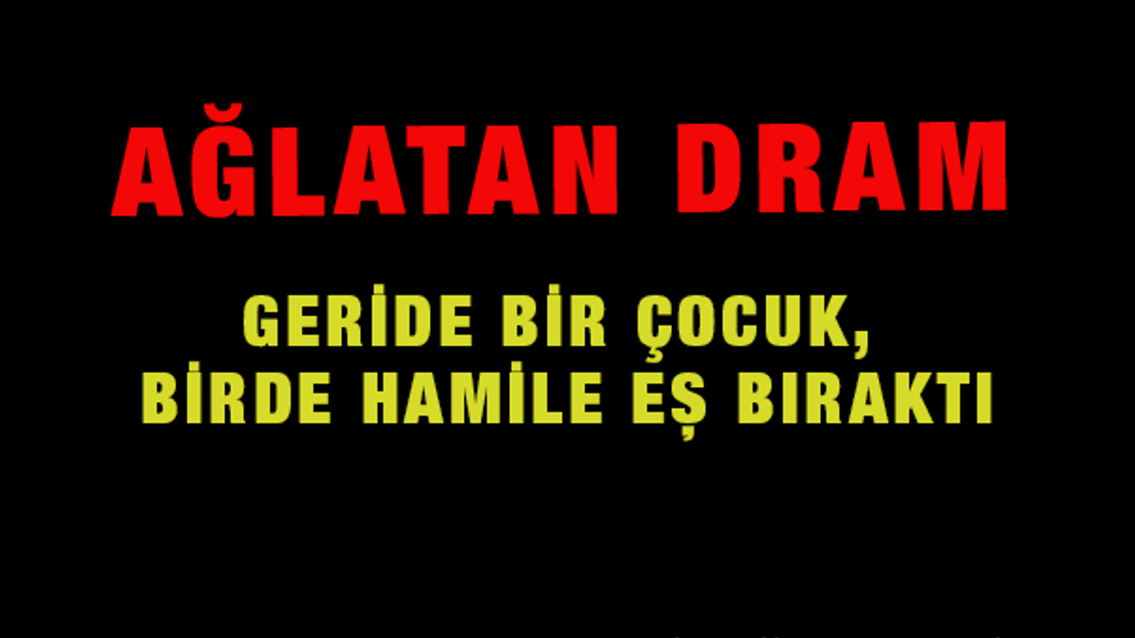 Geride bir çocuk, birde hamile eş bıraktı