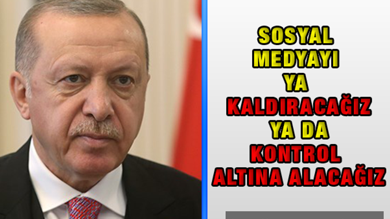 Cumhurbaşkanı Erdoğan: ''Sosyal Medyayı Kaldıracağız veya Kontrol Altına Alacağız''