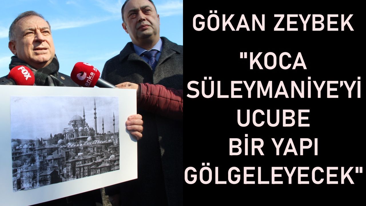 Gökan Zeybek; Koca Süleymaniye’yi ucube bir yapı gölgeleyecek