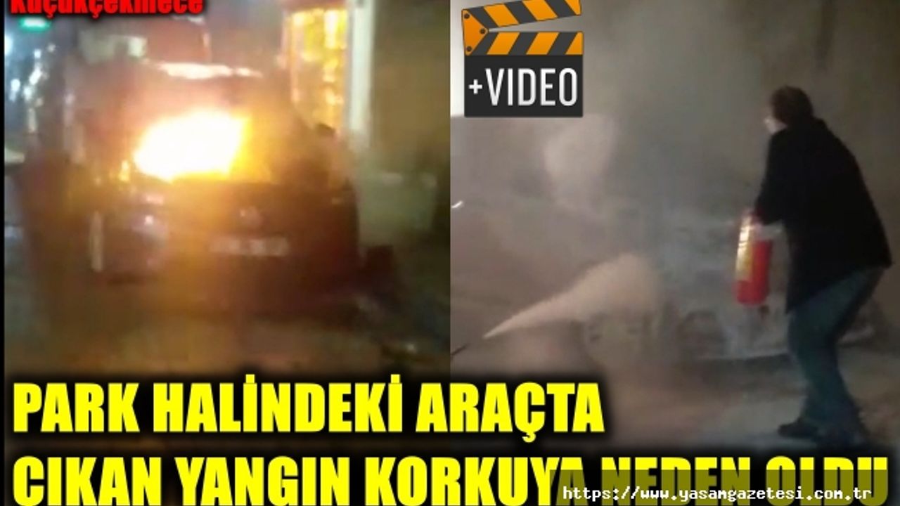 PARK HALİNDEKİ ARAÇTA ÇIKAN YANGIN KORKUYA NEDEN OLDU