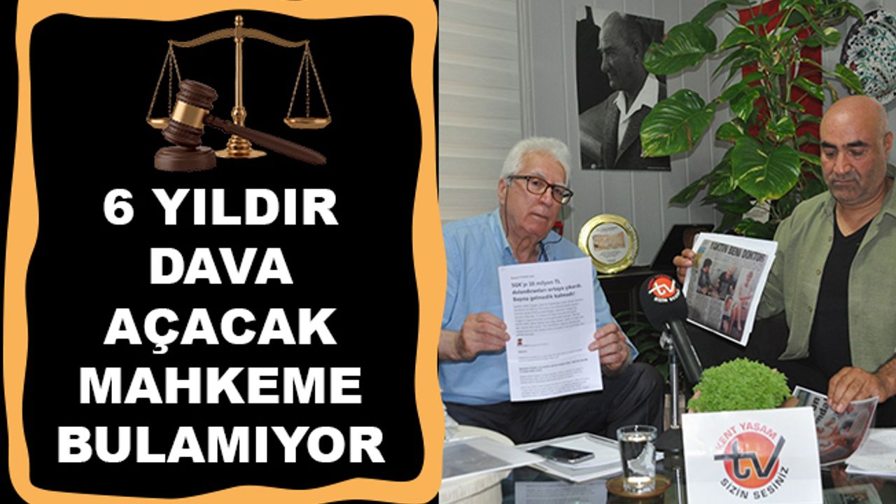 ALTI YILDIR DAVA AÇACAK MAHKEME BULAMIYOR