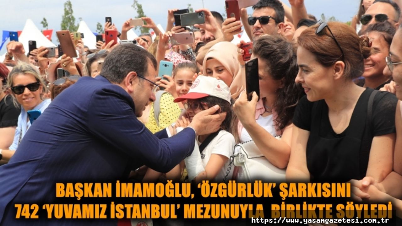 İMAMOĞLU, ‘ÖZGÜRLÜK’ ŞARKISINI 742 ‘YUVAMIZ İSTANBUL’ MEZUNUYLA BİRLİKTE SÖYLEDİ
