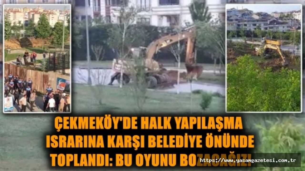 Çekmeköy’de yapılaşma ısrarı sürüyor: Vatandaş ''Bu oyunu bozacağız!''