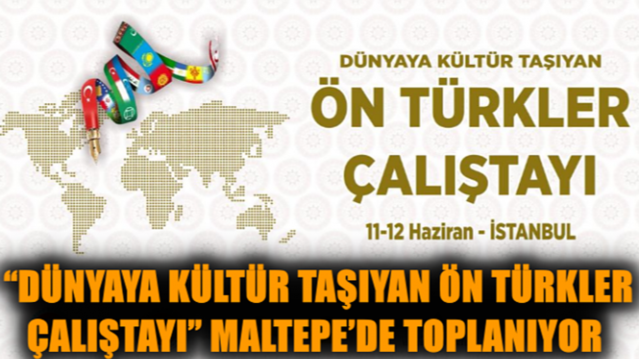 “Dünyaya Kültür Taşıyan Ön Türkler Çalıştayı” Maltepe’de toplanıyor