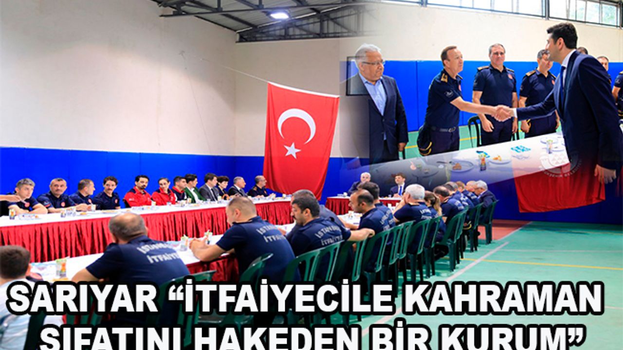 SARIYAR “İTFAİYECİLE KAHRAMAN SIFATINI HAKEDEN BİR KURUM”