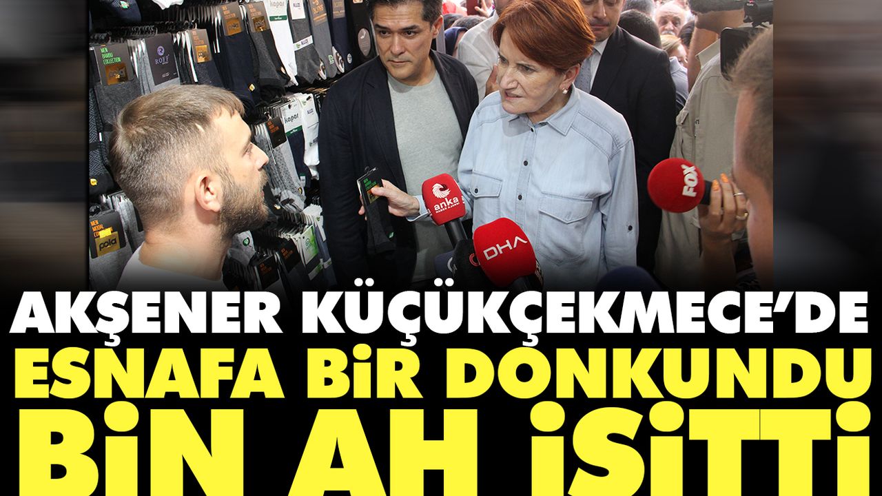 Akşener Küçükçekmece’de bir dokundu bin ah işitti