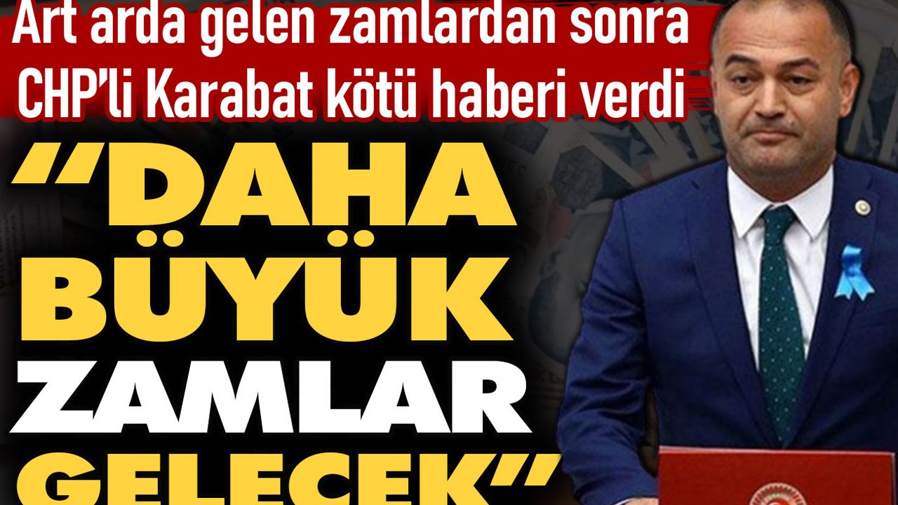 CHP’li Karabat kötü haberi verdi: Daha büyük zamlar gelecek