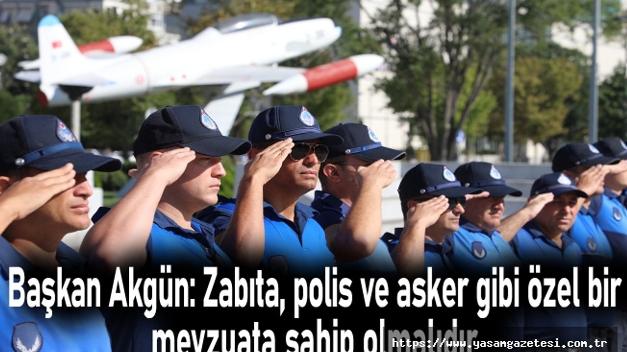 Akgün: Zabıta, polis ve asker gibi özel bir mevzuata sahip olmalıdır
