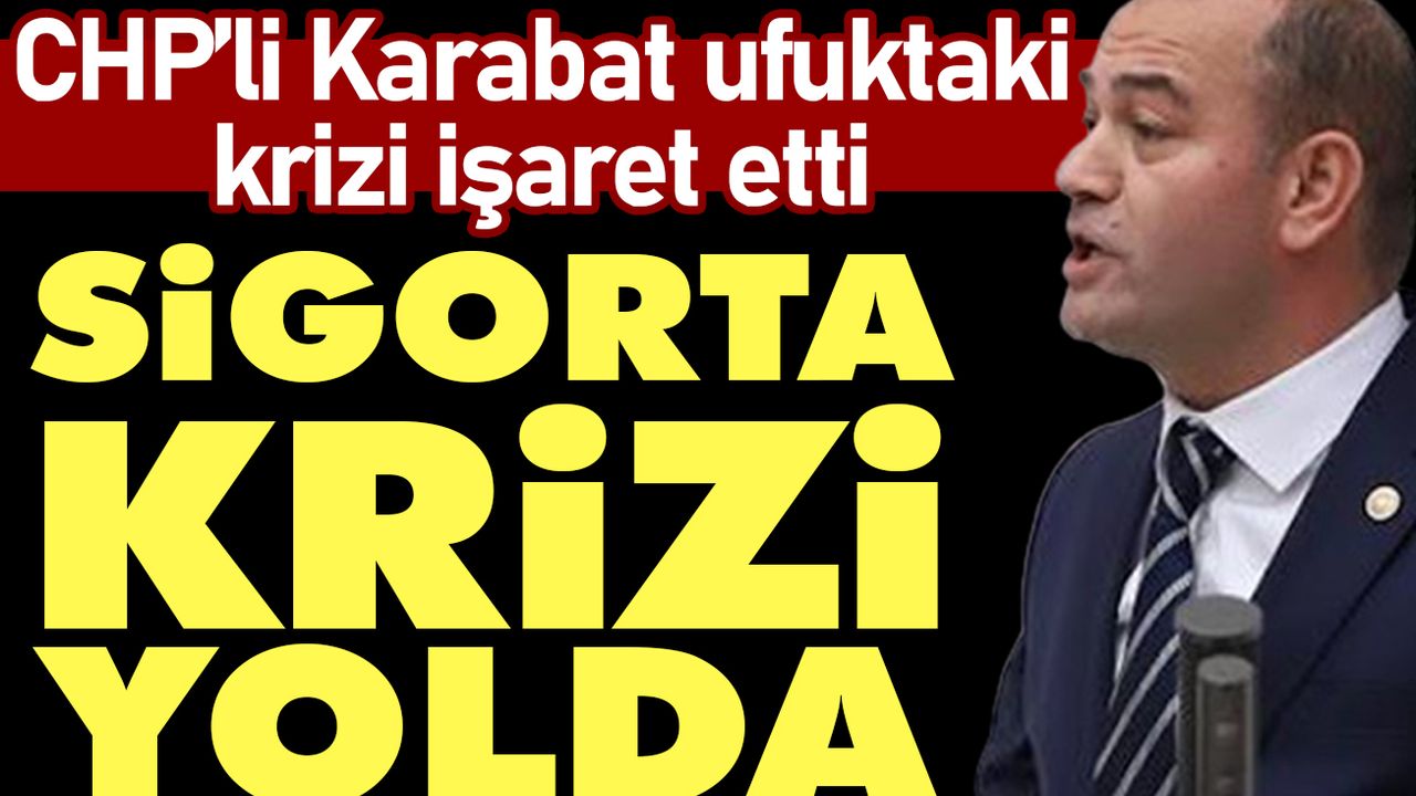 CHP’li Karabat ufuktaki krizi işaret etti: Sigorta krizi yolda