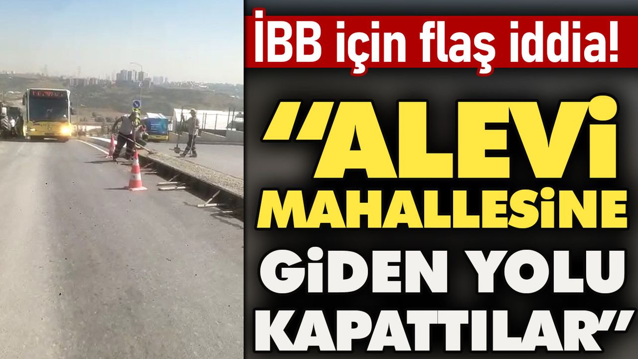 İBB için flaş iddia: Alevi mahallesine giden yolu kapattılar!