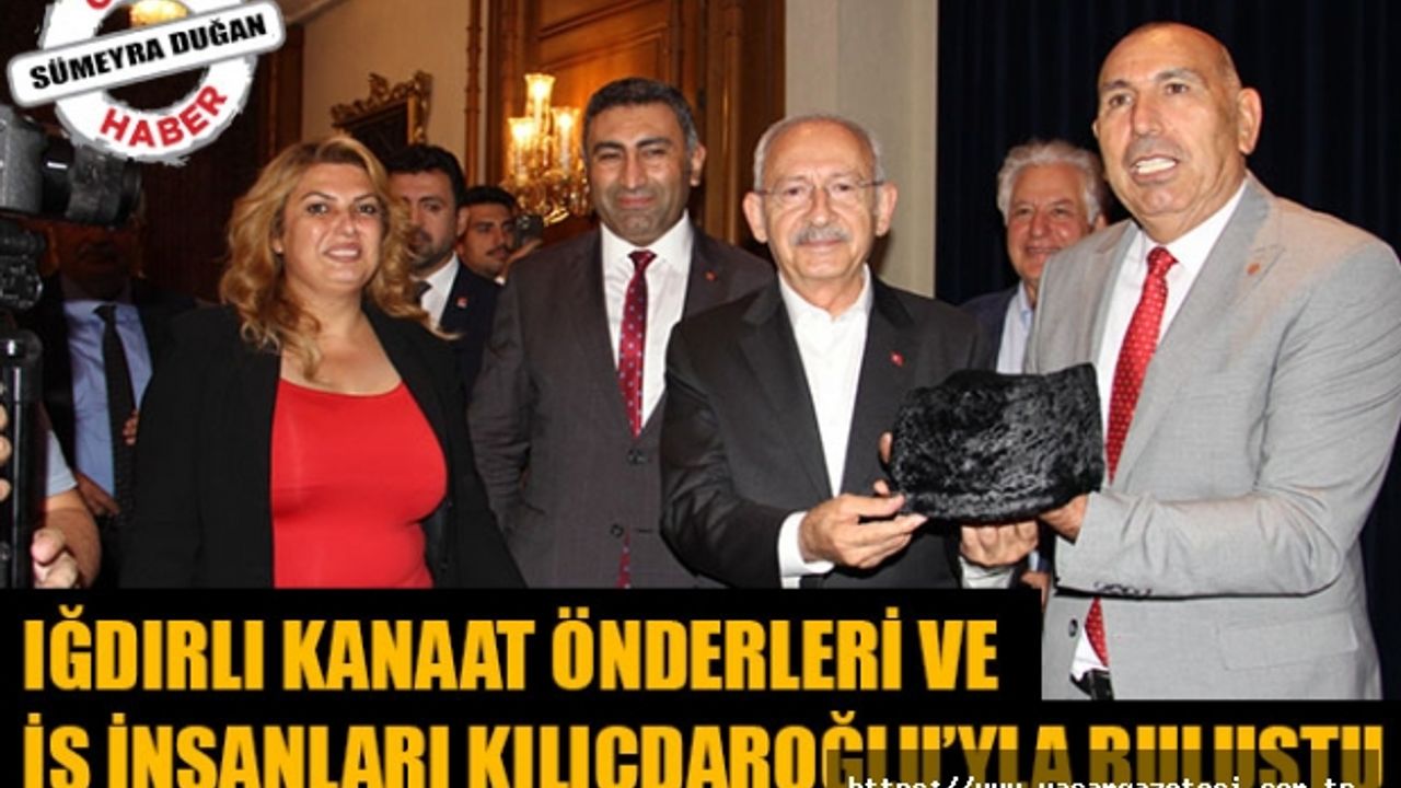 IĞDIRLI KANAAT ÖNDERLERİ VE İŞ İNSANLARI KILIÇDAROĞLU’YLA BULUŞTU