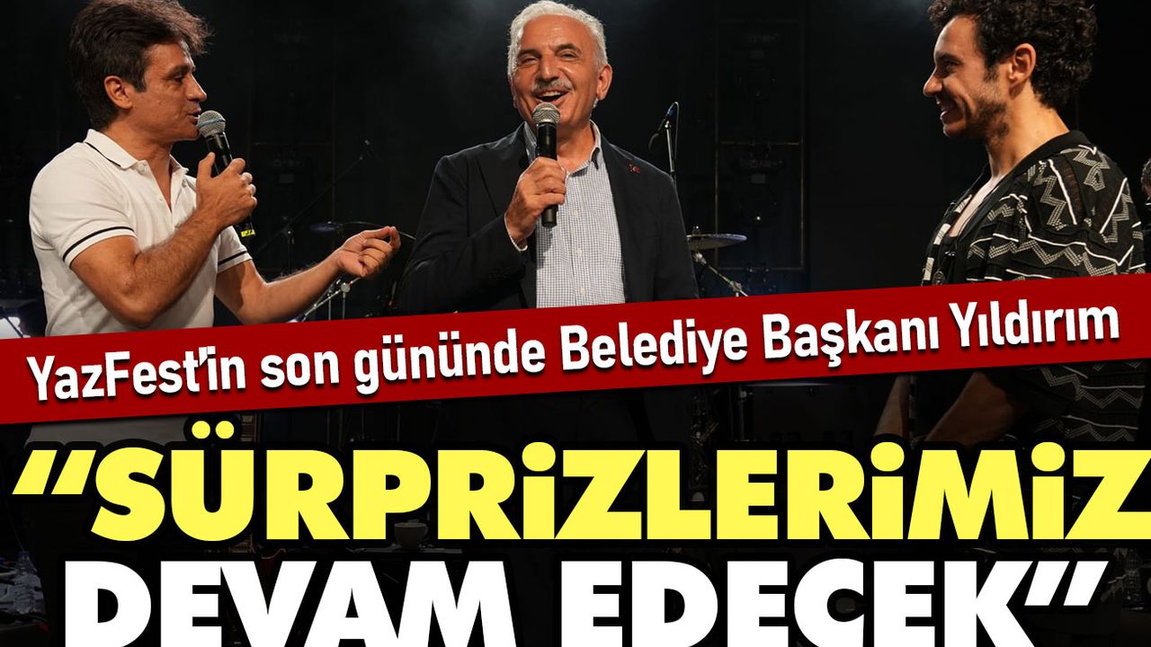 YazFest’in son gününde Belediye Başkanı Yıldırım: Sürprizlerimiz devam edecek