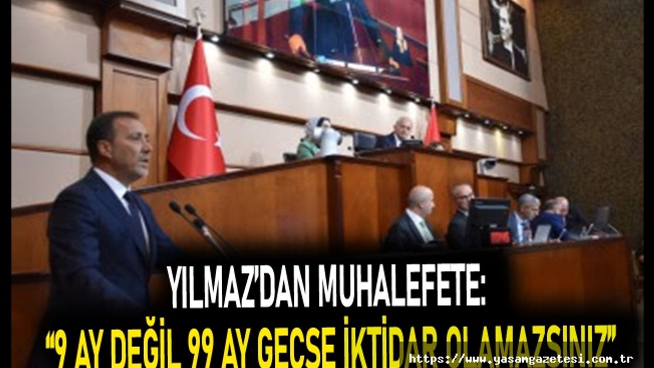 YILMAZ’DAN MUHALEFETE: “9 AY DEĞİL 99 AY GEÇSE İKTİDAR OLAMAZSINIZ”