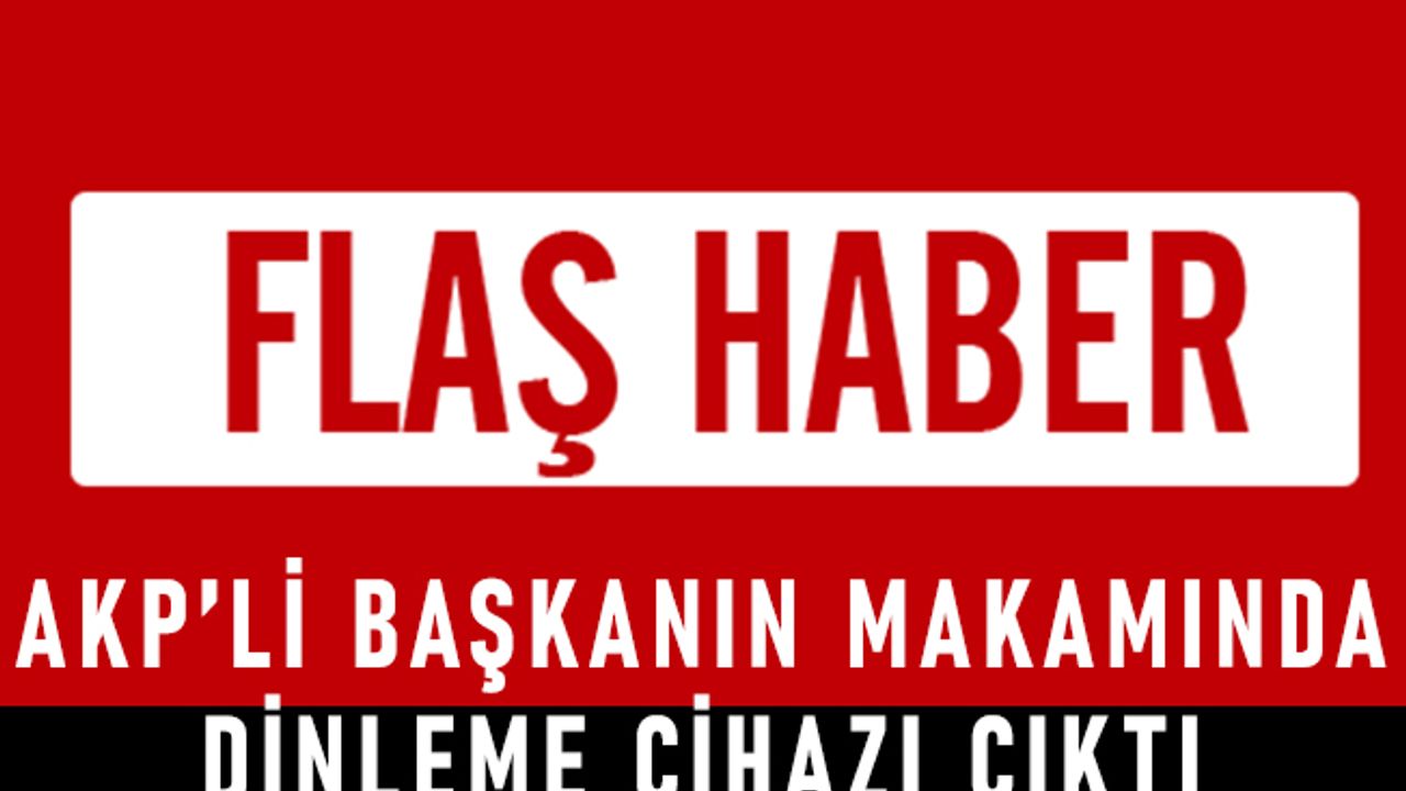 AKP’li başkanın makamında dinleme cihazı çıktı