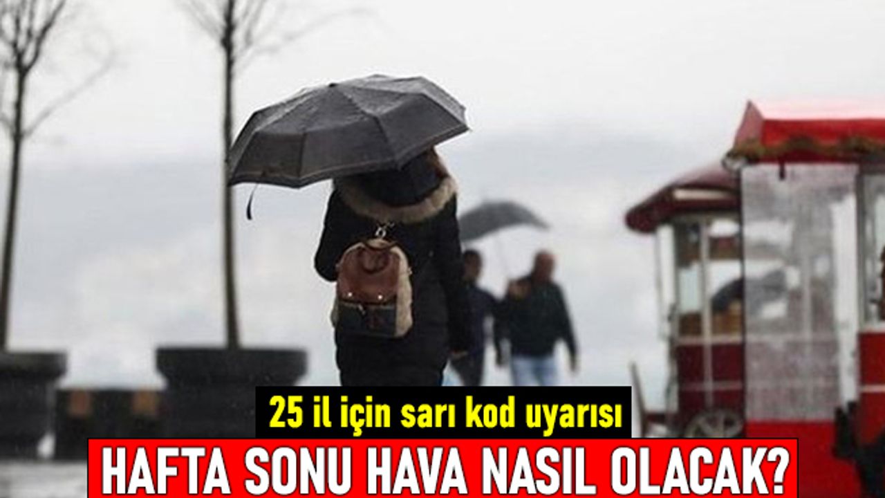 25 il için sarı kod uyarısı! İstanbul'da hafta sonu hava nasıl olacak?