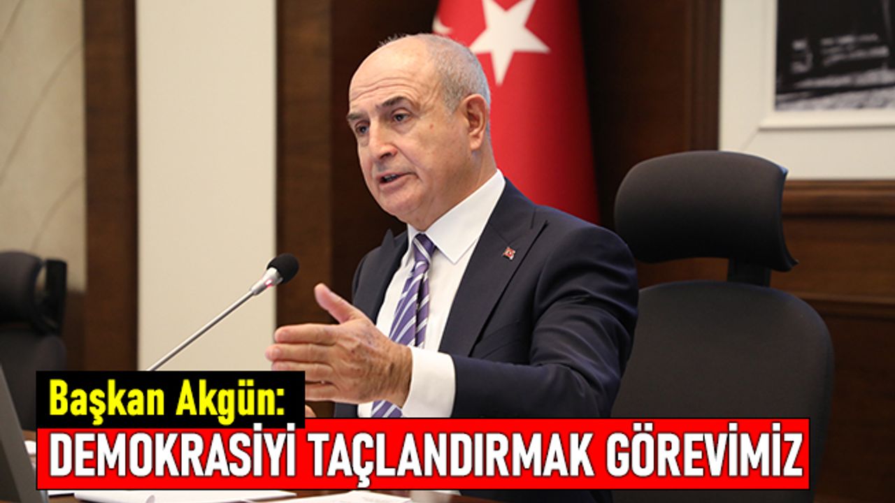 Akgün: Demokrasiyi taçlandırmak hepimizin görevi