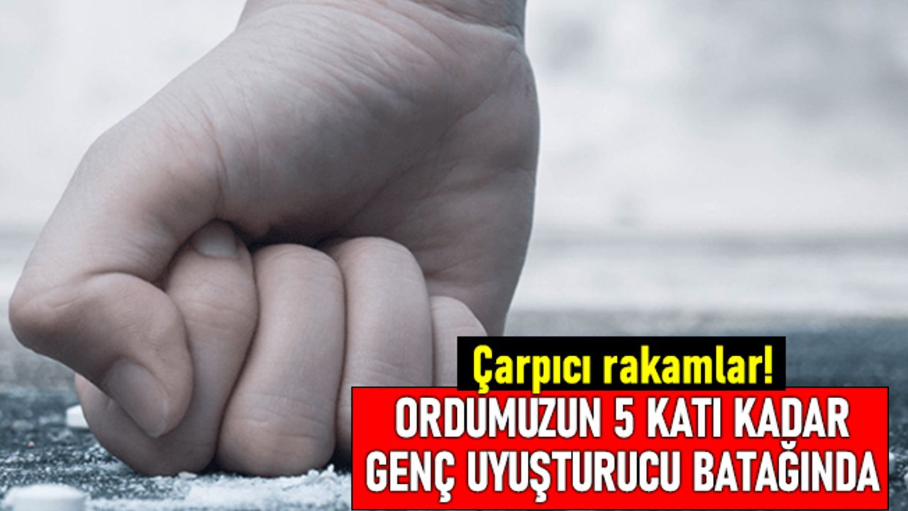 Çarpıcı rakamlar; Ordumuzun 5 katı kadar genç uyuşturucu batağında