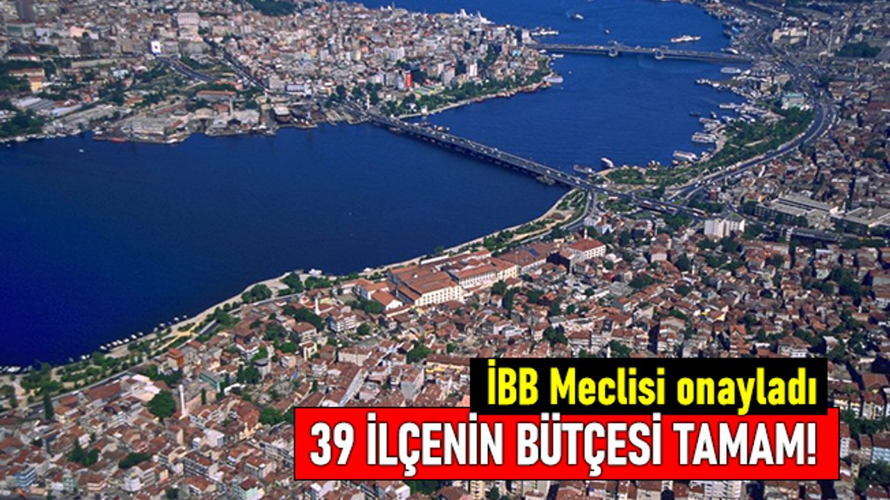 İBB Meclisi onayladı; 39 ilçenin bütçesi tamam