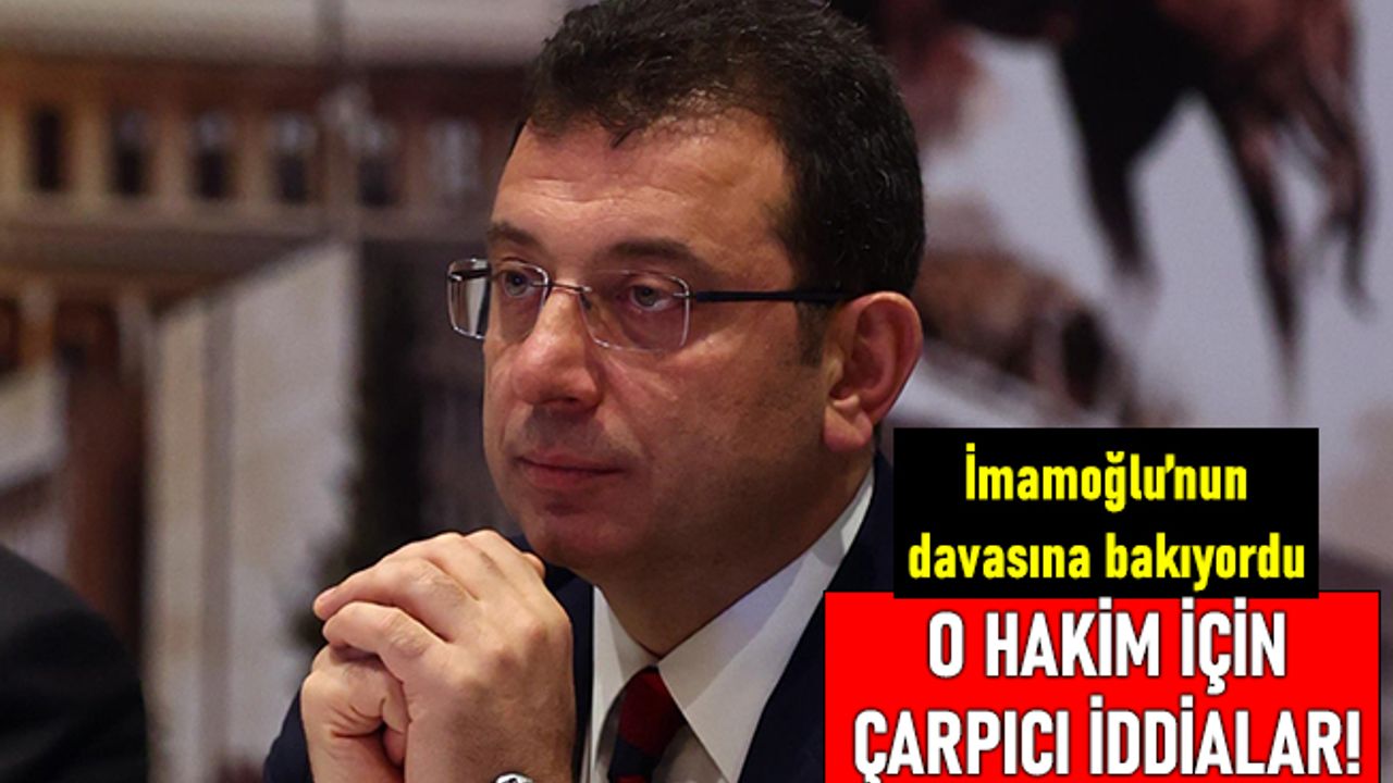 İmamoğlu davasına bakan hakim hakkında çarpıcı iddia