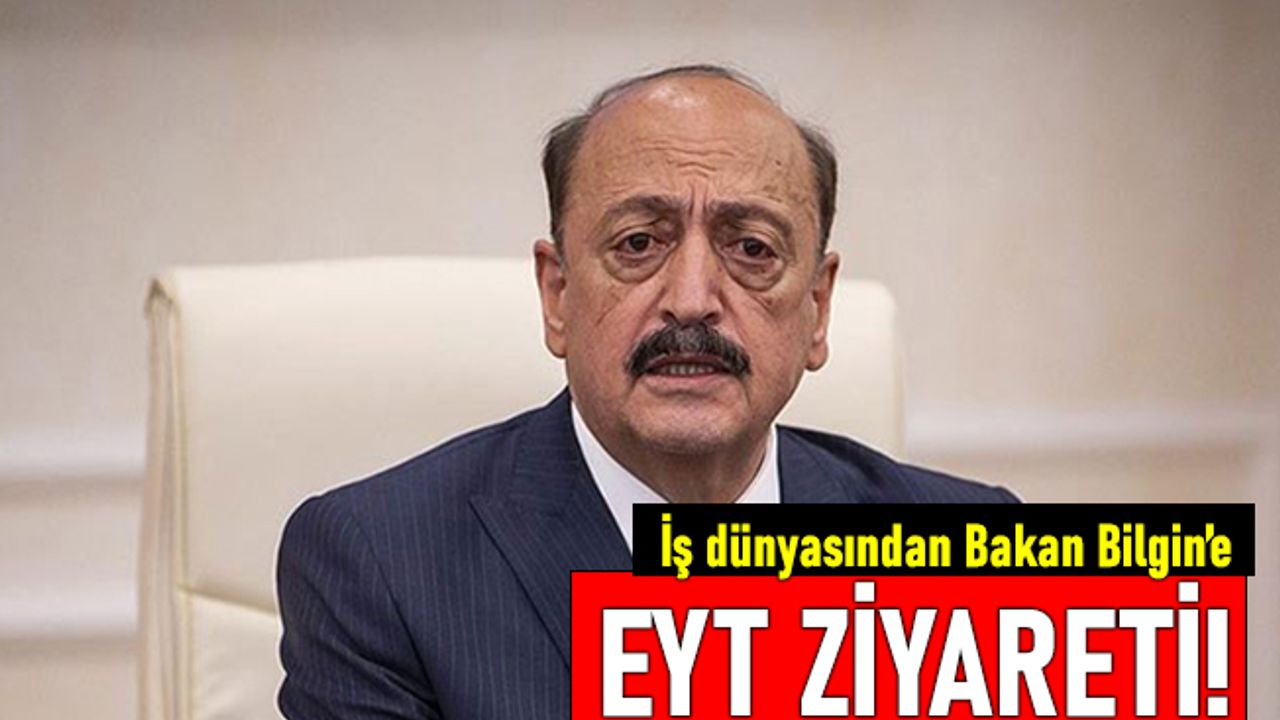 İş dünyası EYT düzenlemesiyle ilgili Bakan Bilgin'in kapısını çaldı