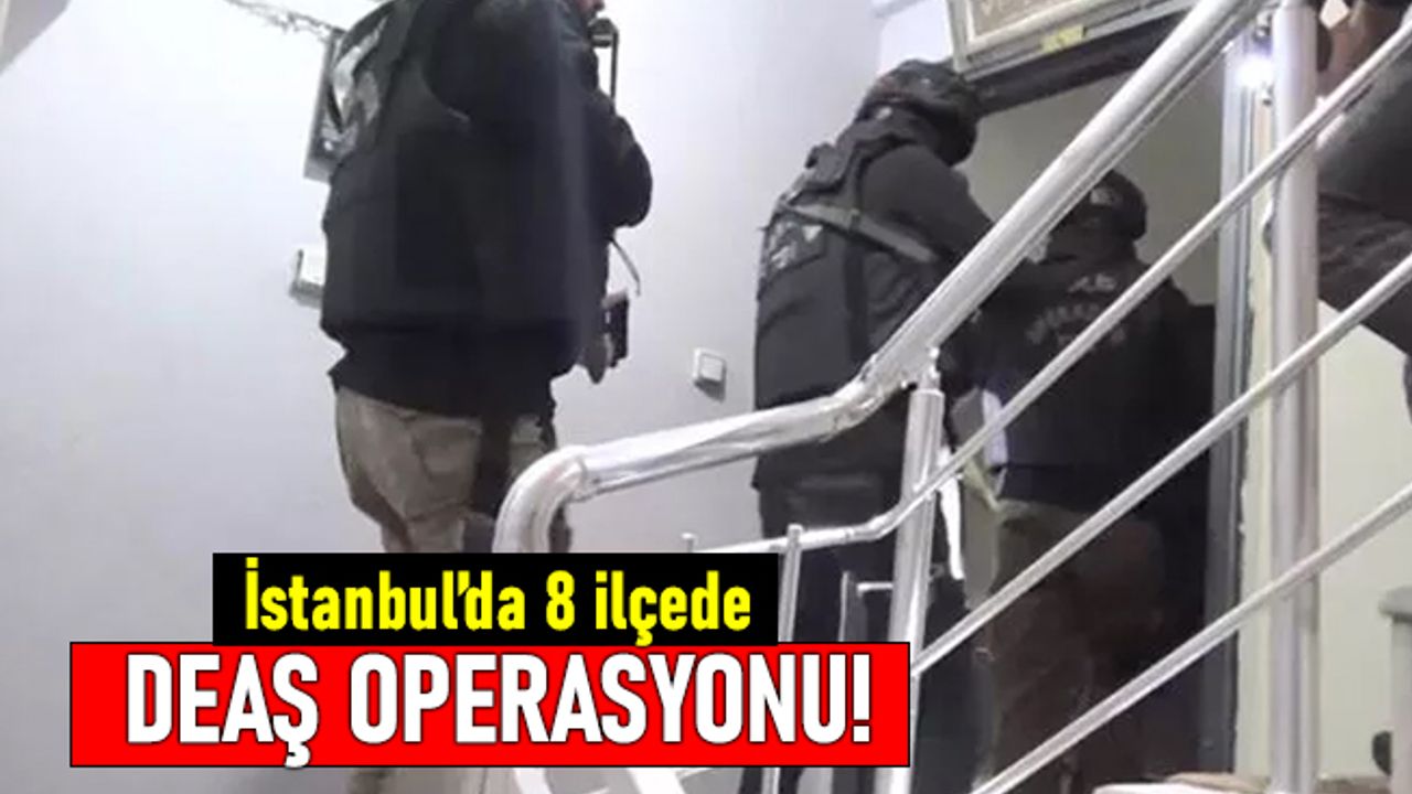 İstanbul'da 8 ilçede DEAŞ operasyonu; 10 farklı adrese baskın!
