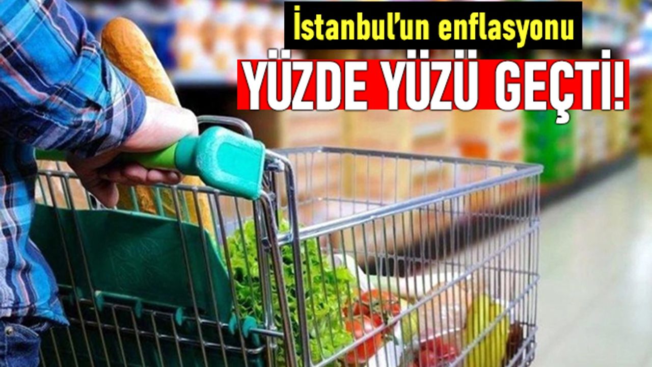 İTO verilerine göre İstanbul'un enflasyonu yüzde yüzü geçti