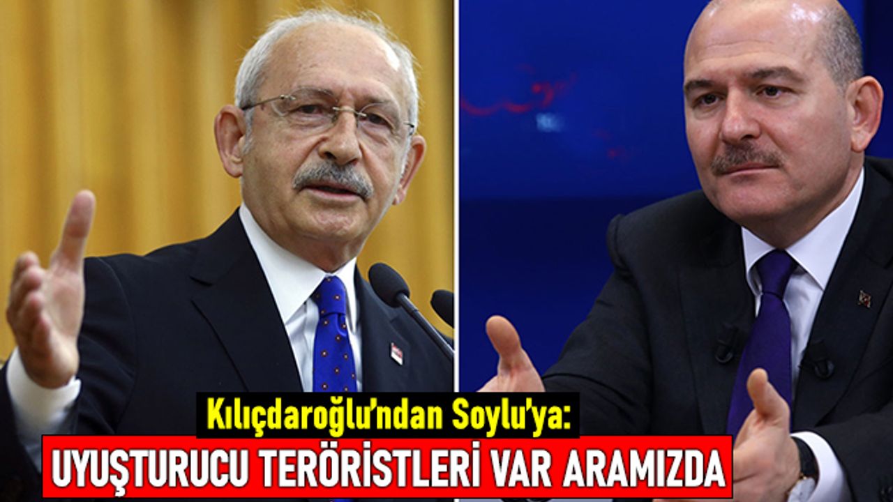 Kılıçdaroğlu'ndan Soylu'ya: Uyuşturucu teröristleri var aramızda