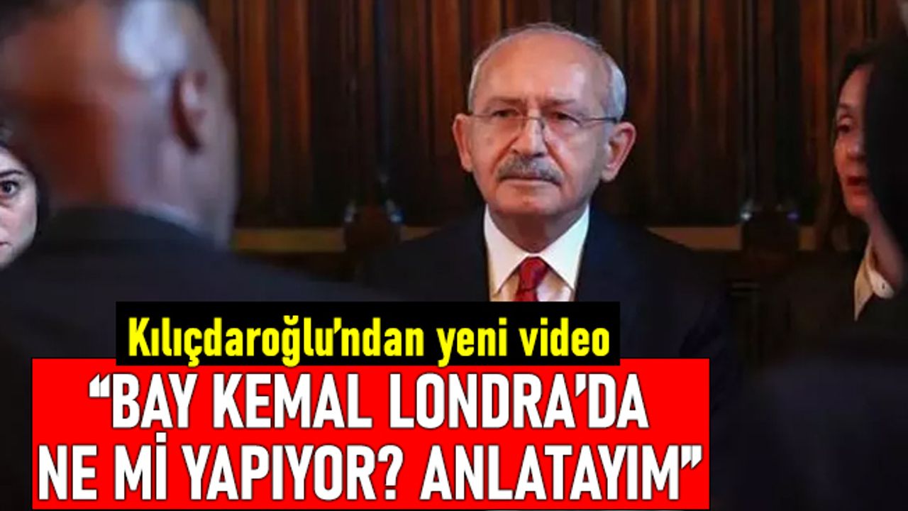 Kılıçdaroğlu video paylaştı; Bay Kemal Londra'da ne mi yapıyor?