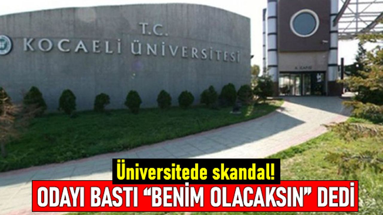 Kocaeli Üniversitesi'nde skandal: Profesör odayı basıp "benim olacaksın" dedi
