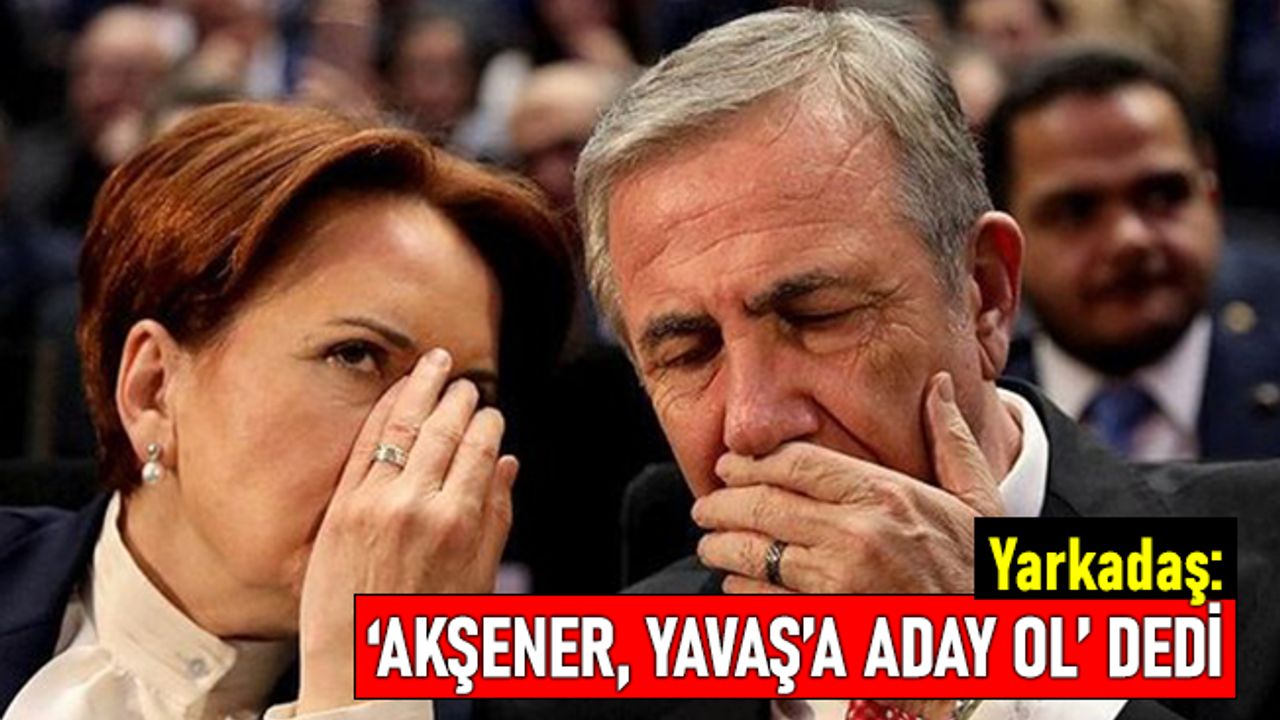 "Meral Akşener, Mansur Yavaş'a 'gel aday ol' dedi"