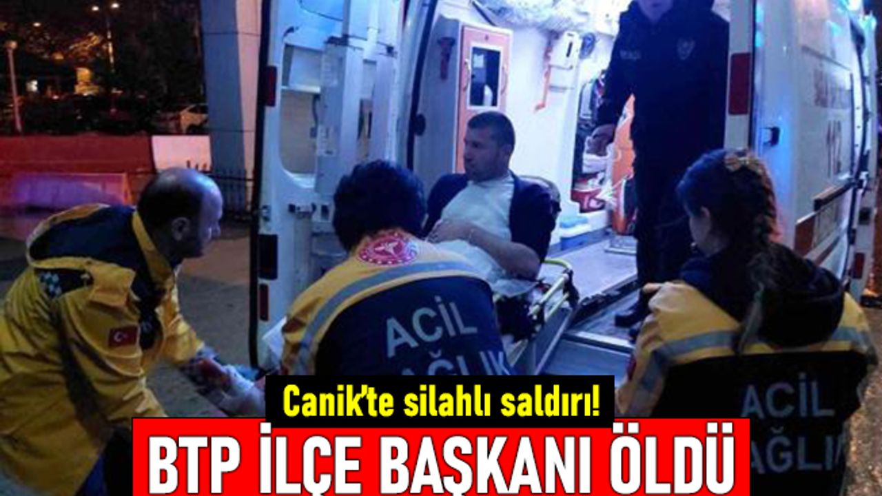Samsun Canik'te silahlı saldırı! BTP ilçe başkanı saldırıda öldü