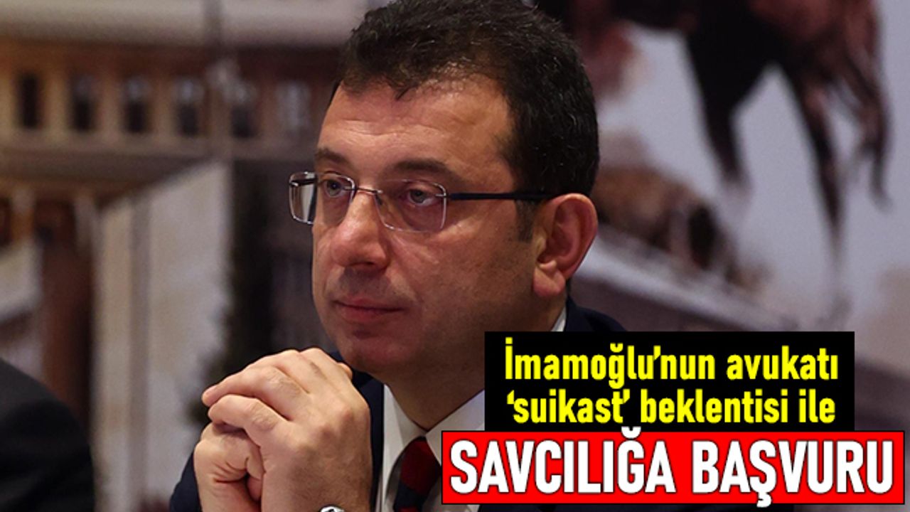 Suikast tehlikesi: Ekrem İmamoğlu'nun avukatı savcılığa başvuru yaptı