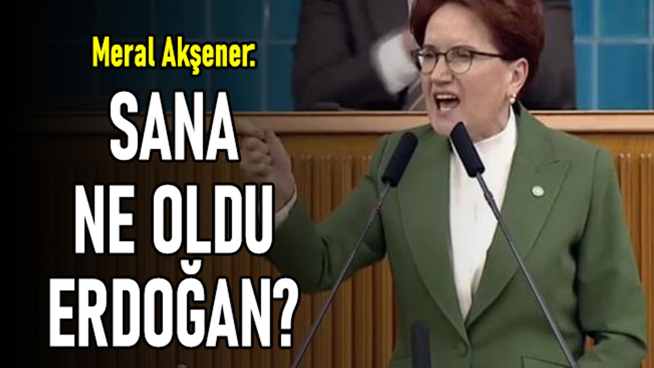 Akşener: Aç yatmayı bilirdin, sana ne oldu Erdoğan?