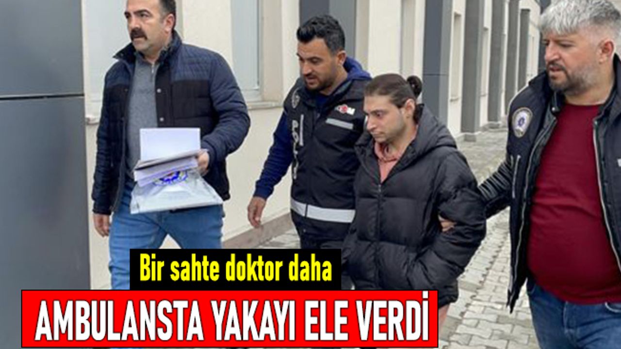 Bir sahte doktor da Erzincan'da! Ambulansta yakayı ele verdi