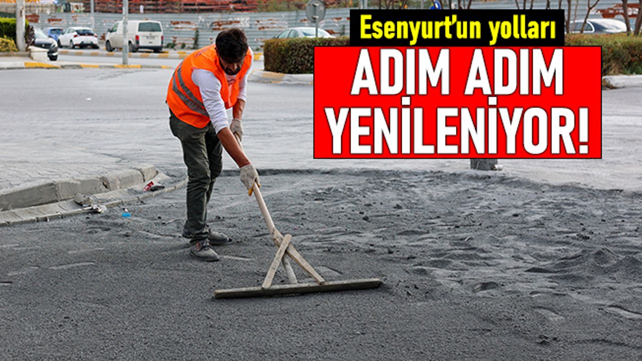 Esenyurt’un yolları adım adım yenileniyor