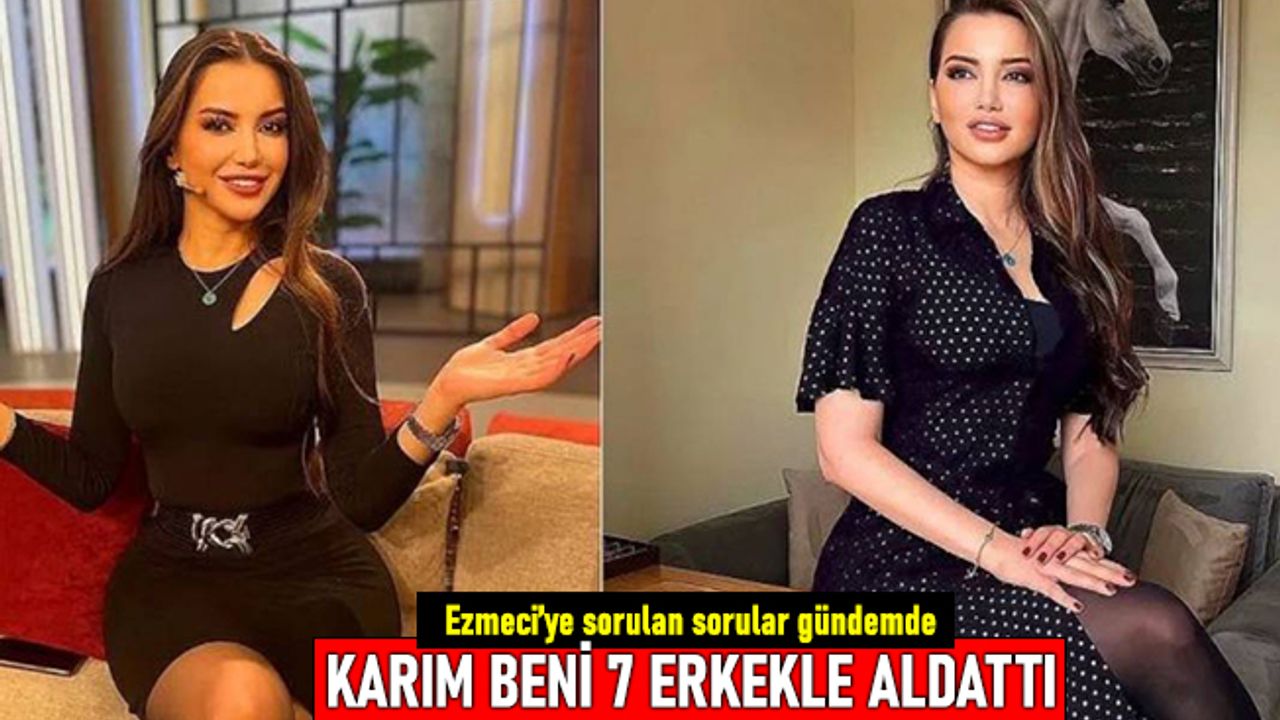 Esra Ezmeci'ye sorulan ilginç sorular: Karım beni 7 erkekle aldattı