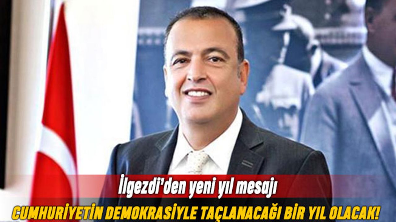 İlgezdi: Cumhuriyet’in demokrasiyle taçlanacağı bir yıl olacak
