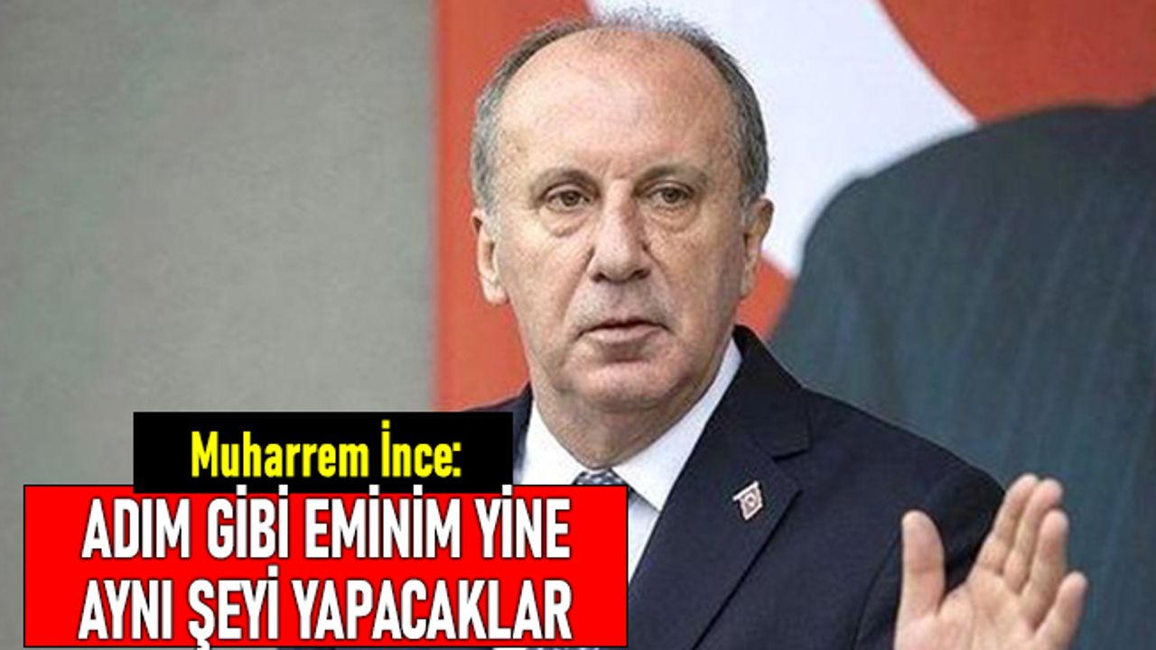 İnce'den muhalefete: Adım gibi eminim sandıkları boş bırakacaklar