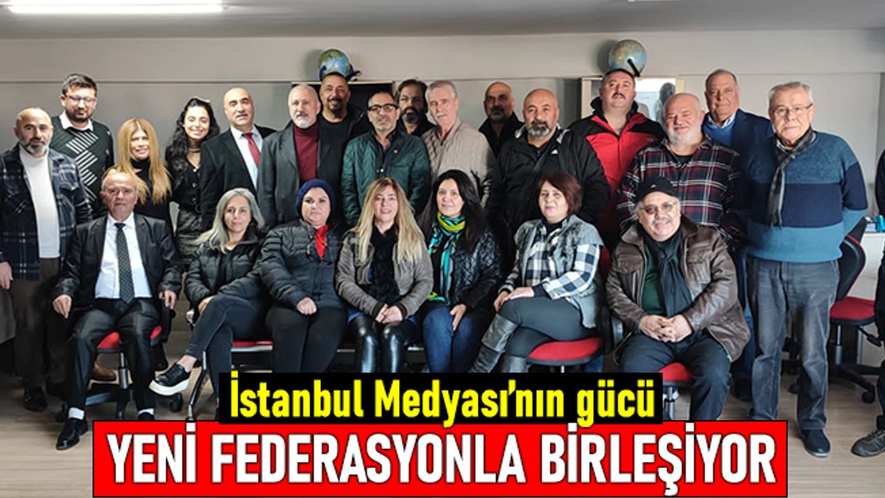 İstanbul Medyası’nın gücü yeni federasyonla birleşiyor