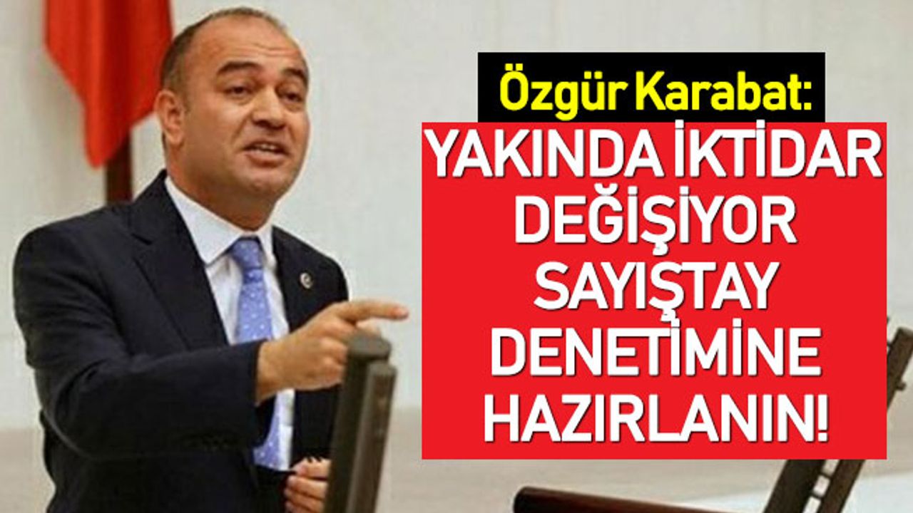 Karabat: Yakında iktidar değişiyor, Sayıştay denetimine hazırlanın