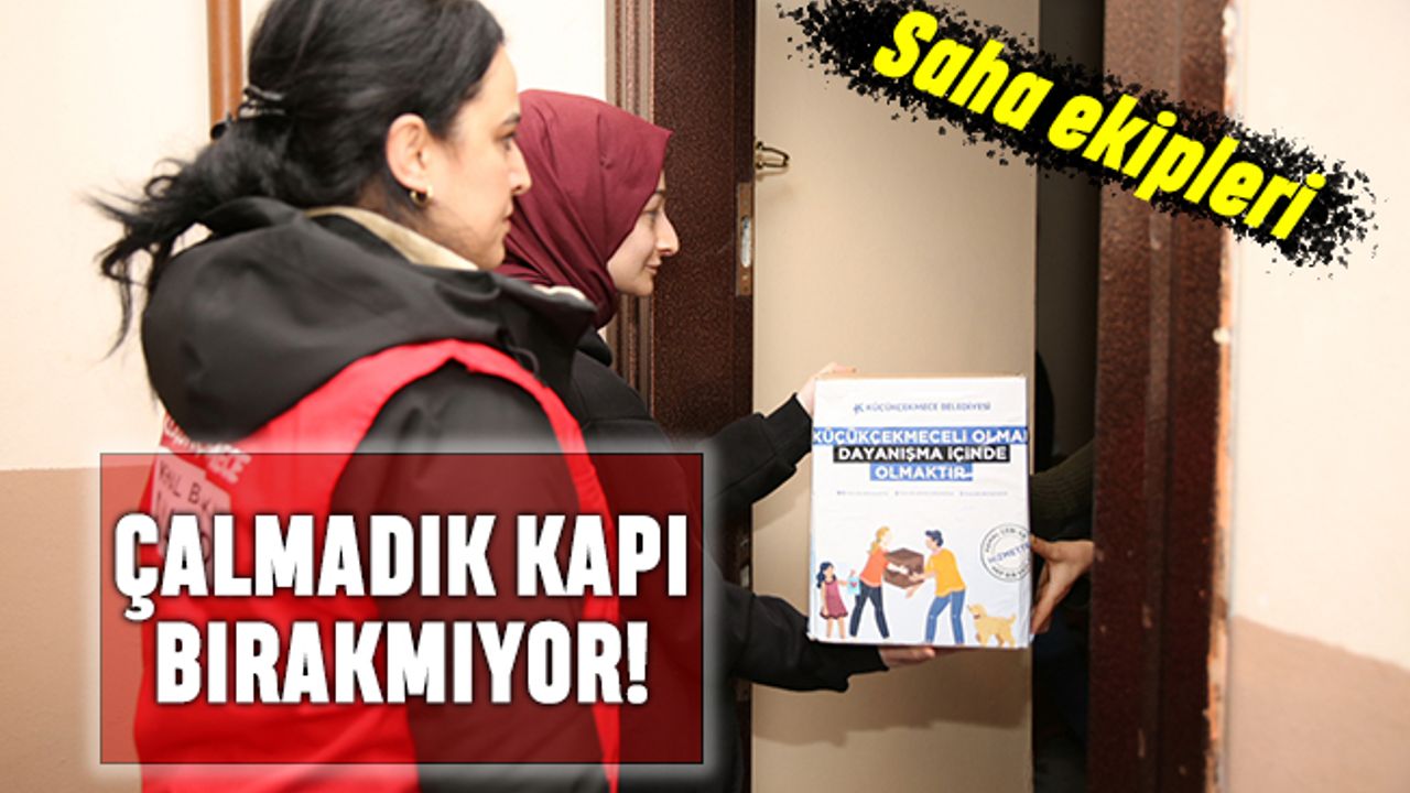Küçükçekmece’nin saha ekipleri çalmadık kapı bırakmadı