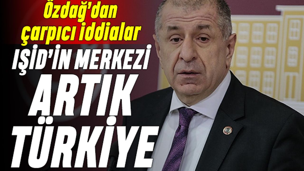 Özdağ: IŞİD'in merkezi artık Türkiye
