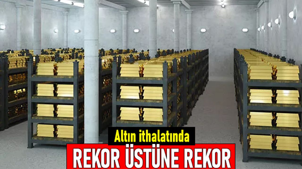 Rekorlar kırılıyor: Türkiye'de Altın ithalatı astronomik rakamlara ulaştı