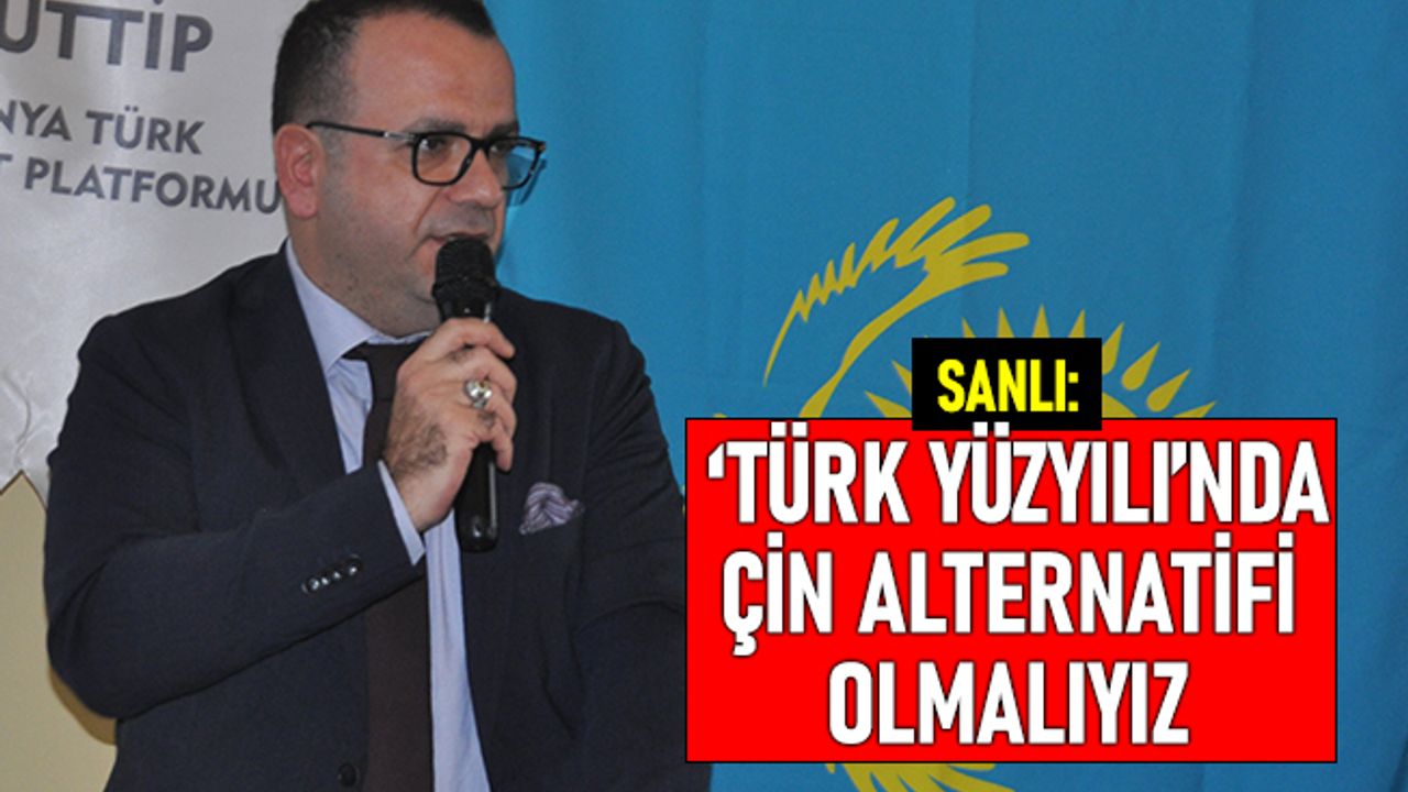 Sanlı: ‘Türk Yüzyılında’ Çin alternatifi üretim modelini geliştirmeliyiz