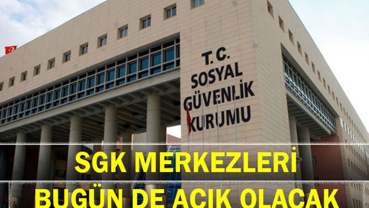 SGK merkezleri bugün de açık olacak