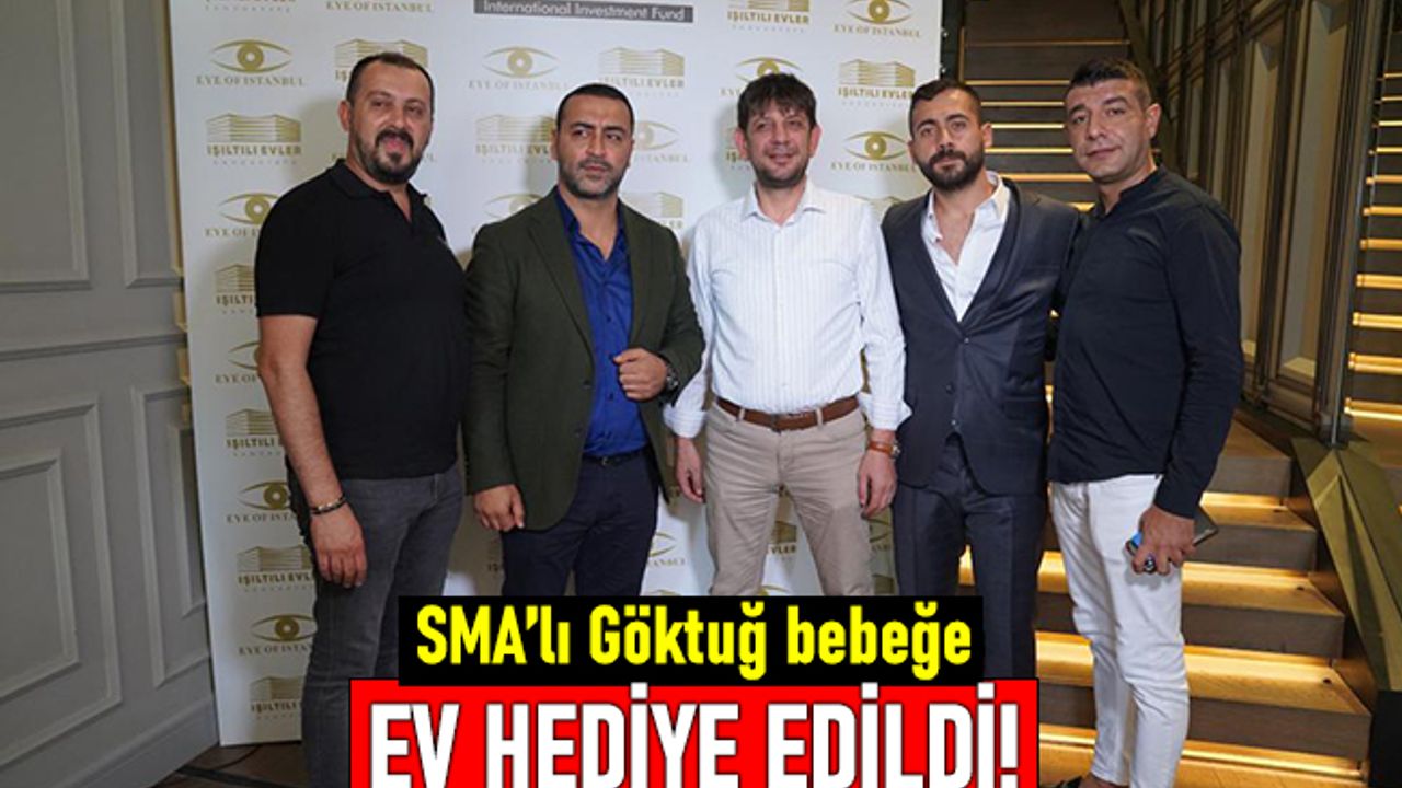 SMA’lı Göktuğ bebeğe ev hediye edildi