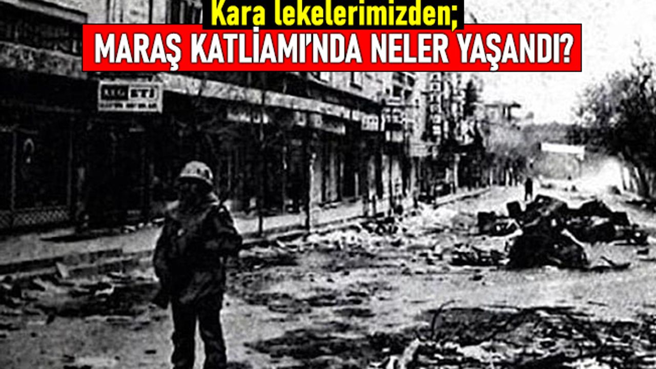 Tarihimizdeki kara lekelerden; Maraş Katliamı'nda neler yaşandı?