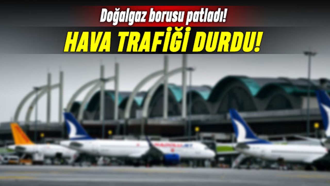 Tuzla'da doğalgaz borusu patlaması Sabiha Gökçen hava trafiğini vurdu