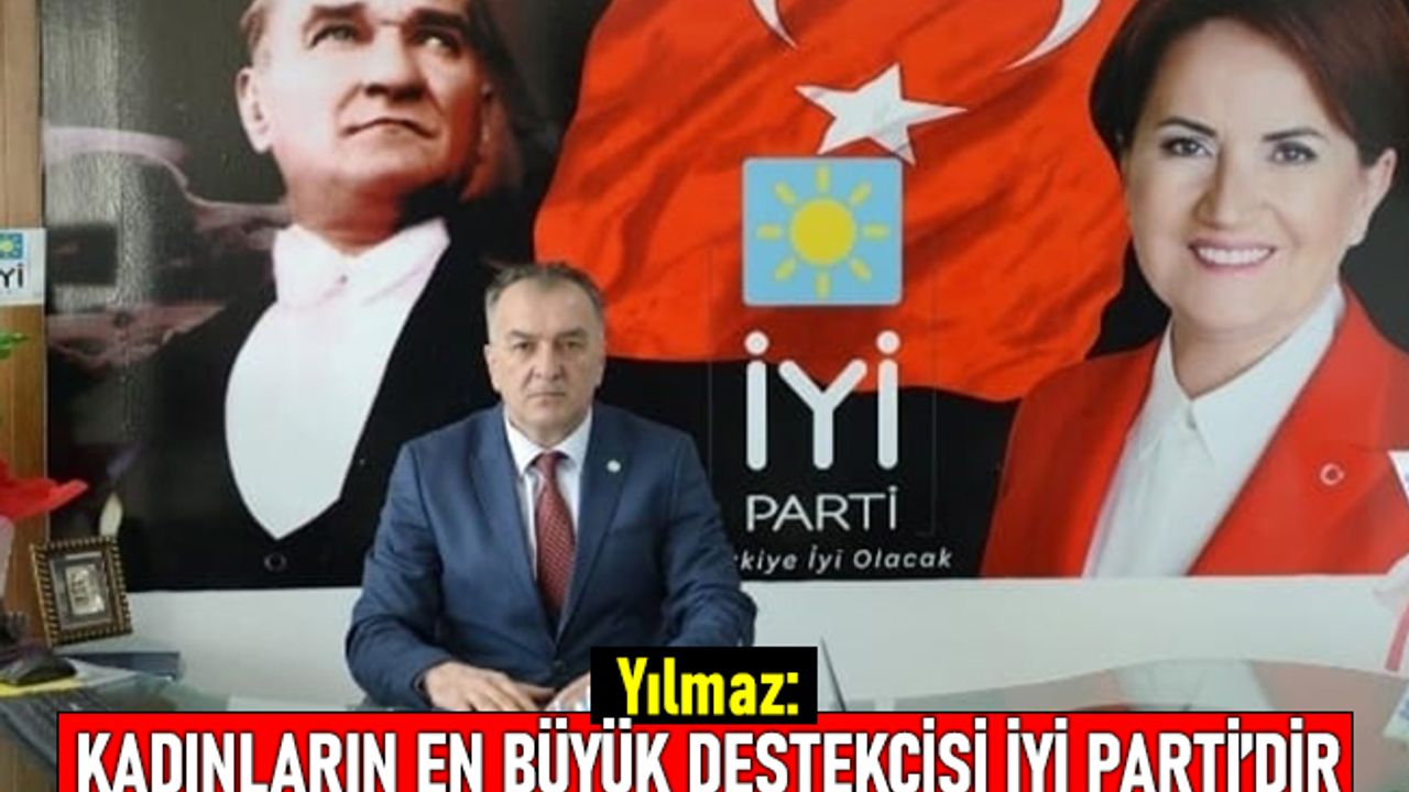 Yılmaz: Kadınların en büyük destekçisi İYİ Parti'dir